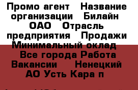 Промо-агент › Название организации ­ Билайн, ОАО › Отрасль предприятия ­ Продажи › Минимальный оклад ­ 1 - Все города Работа » Вакансии   . Ненецкий АО,Усть-Кара п.